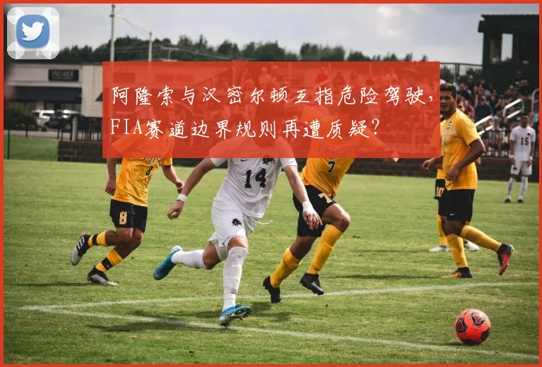 阿隆索与汉密尔顿互指危险驾驶,FIA赛道边界规则再遭质疑?