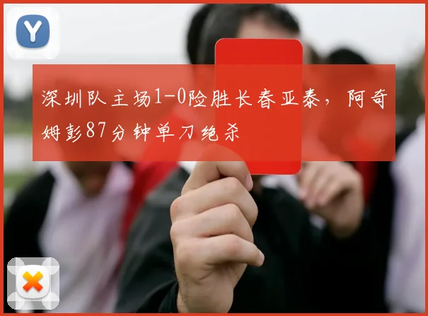 深圳队主场1-0险胜长春亚泰,阿奇姆彭87分钟单刀绝杀