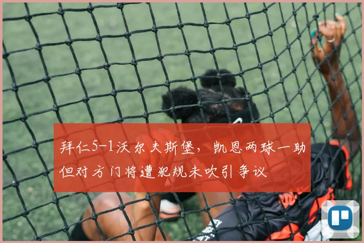 拜仁5-1沃尔夫斯堡，凯恩两球一助但对方门将遭犯规未吹引争议