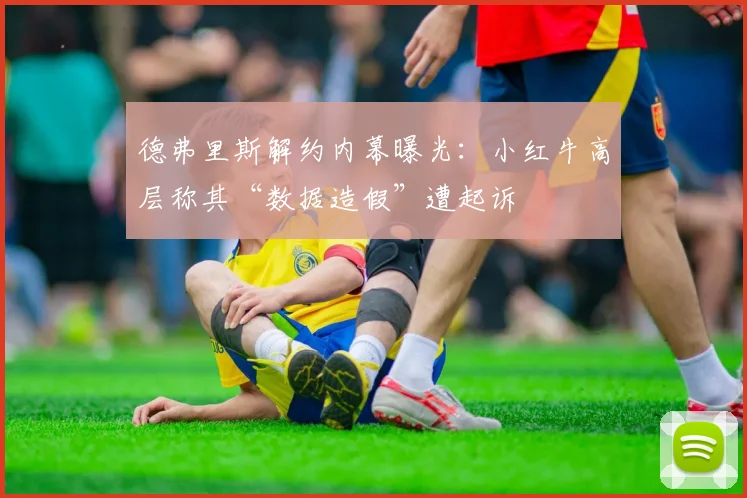 德弗里斯解约内幕曝光:小红牛高层称其“数据造假”遭起诉