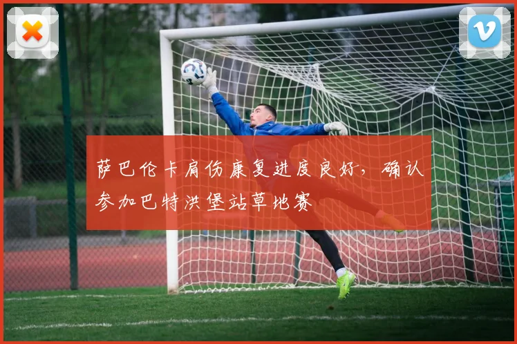 萨巴伦卡肩伤康复进度良好,确认参加巴特洪堡站草地赛