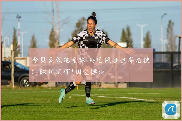 登贝莱领跑金球 姆巴佩造世界名梗：欧姆定律+姆金悖论